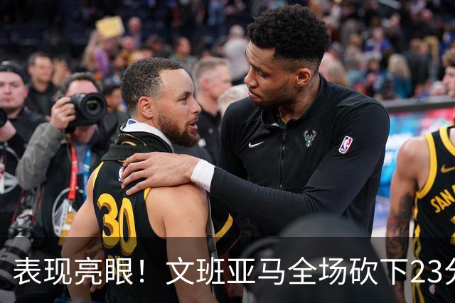 表现亮眼！文班亚马全场砍下23分7篮板2助攻1抢断4封盖