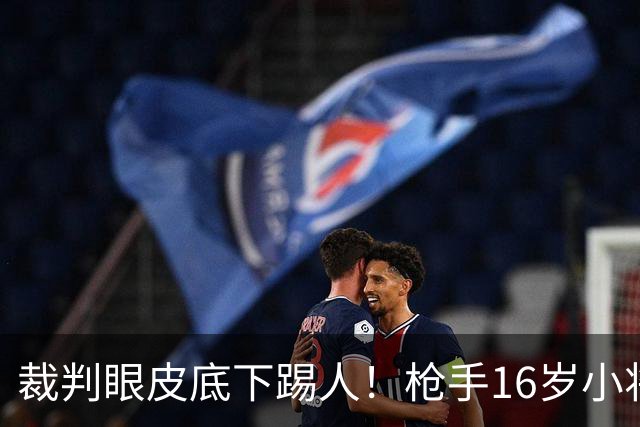 裁判眼皮底下踢人！枪手16岁小将被红牌罚下 阿尔特塔场边直接狠批