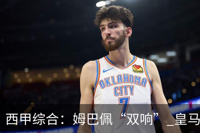 西甲综合：姆巴佩“双响” 皇马大胜塞维利亚重返积分榜前三