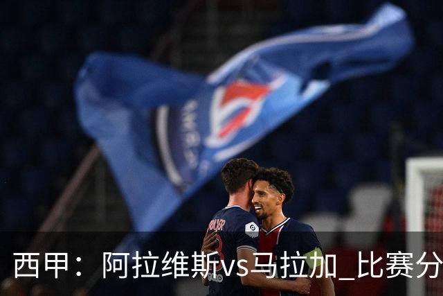 西甲：阿拉维斯vs马拉加 比赛分析