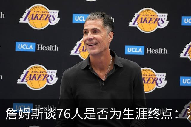 詹姆斯谈76人是否为生涯终点：活在当下，享受此刻