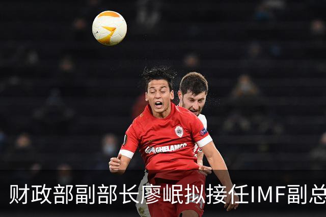 财政部副部长廖岷拟接任IMF副总裁，12月1日起生效；为第四位中国籍副总裁，曾任银监会办公厅主任、上海银监局局长等职