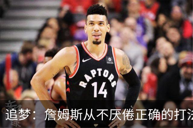 追梦：詹姆斯从不厌倦正确的打法 同一战术打25遍也不会停