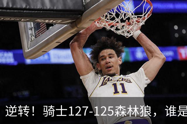 逆转！骑士127-125森林狼，谁是本场比赛的功臣，数据不会说谎！