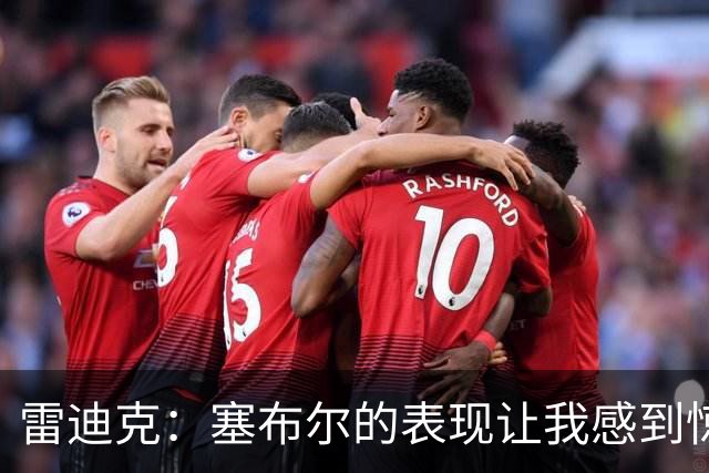 雷迪克：塞布尔的表现让我感到惊喜，他在场是很大提升
