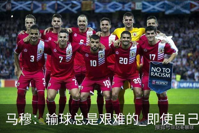 马穆：输球总是艰难的 即使自己打出了好的表现 明天必须强势反弹