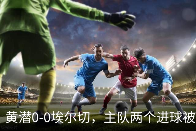 黄潜0-0埃尔切，主队两个进球被吹，莫莱罗、奥卢瓦塞伊失良机