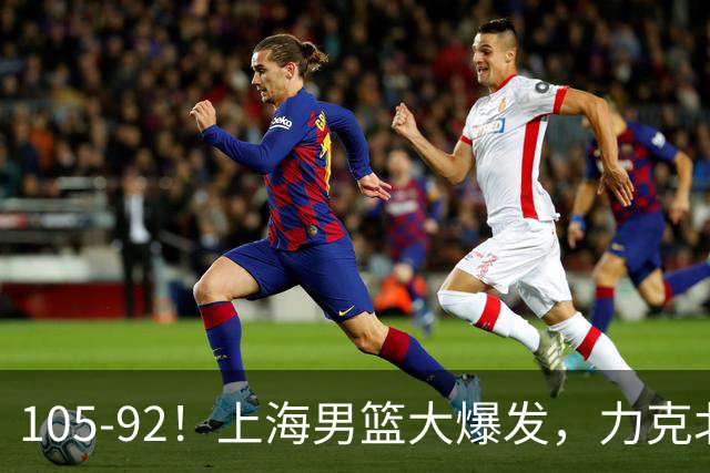 105-92！上海男篮大爆发，力克北控，球迷：主场哨，空气3分犯规