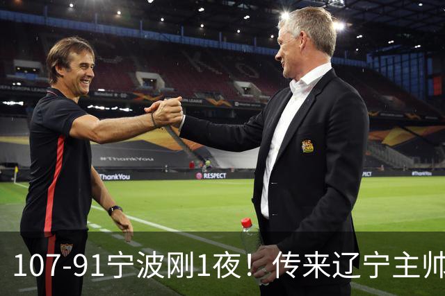 107-91宁波刚1夜！传来辽宁主帅乌戈赛消息，爱德华兹说的很实在