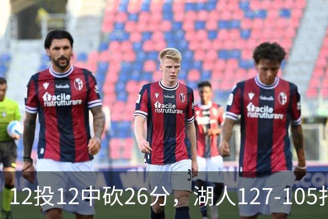 12投12中砍26分，湖人127-105打崩勇士