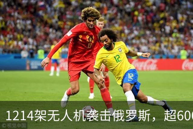 1214架无人机袭击俄罗斯，超600架无人机袭击莫斯科