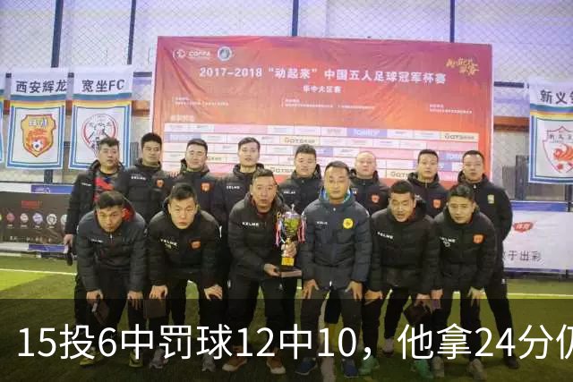 15投6中罚球12中10，他拿24分仍难救主