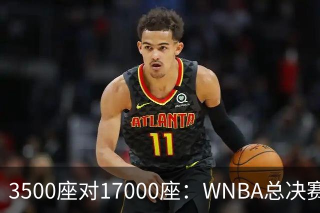 3500座对17000座：WNBA总决赛G6场地悬而未决