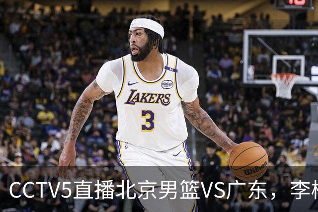 CCTV5直播北京男篮VS广东，李楠有强外援，胡明轩打得别扭，谁能赢