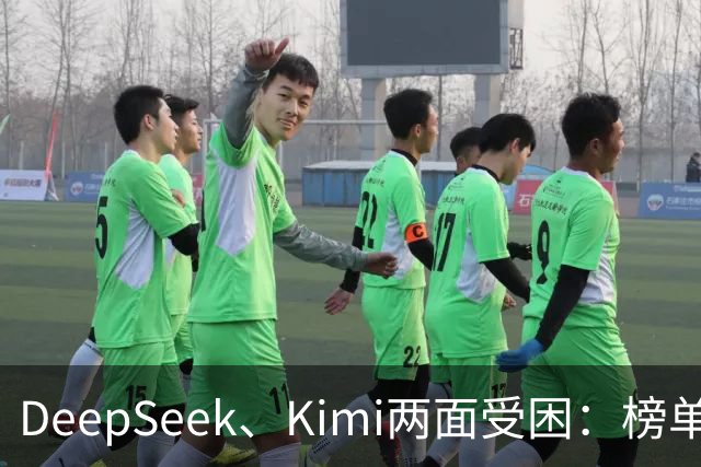 DeepSeek、Kimi两面受困：榜单差距拉大，被指蒸馏GPT-6