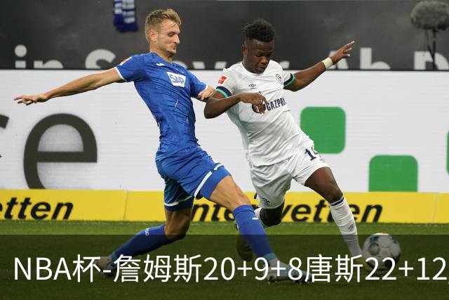 NBA杯-詹姆斯20+9+8唐斯22+12 马克西27分76人胜尼克斯