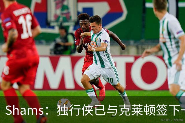 Shams：独行侠已与克莱顿签下一份双向合同