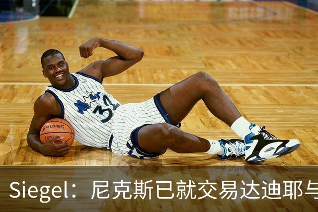 Siegel：尼克斯已就交易达迪耶与多支球队展开讨论